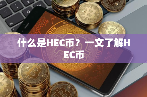 什么是HEC币？一文了解HEC币