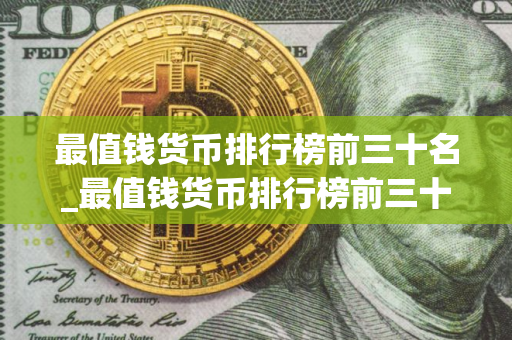 最值钱货币排行榜前三十名_最值钱货币排行榜前三十名