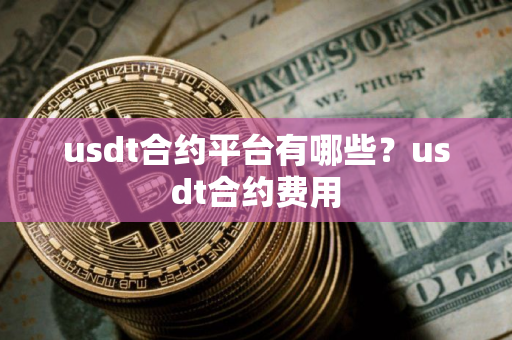 usdt合约平台有哪些？usdt合约费用