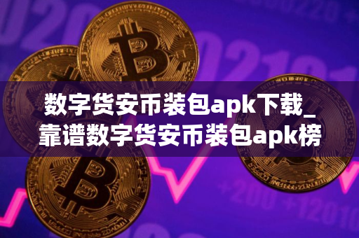 数字货安币装包apk下载_靠谱数字货安币装包apk榜单一览