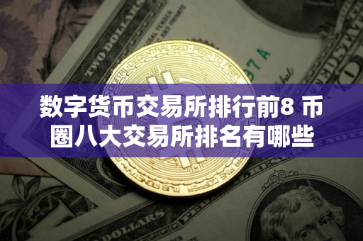 数字货币交易所排行前8 币圈八大交易所排名有哪些