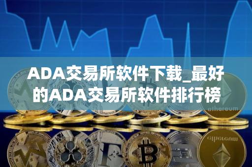 ADA交易所软件下载_最好的ADA交易所软件排行榜2025年