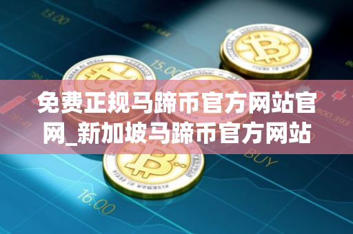免费正规马蹄币官方网站官网_新加坡马蹄币官方网站交易量排名