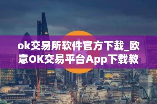 ok交易所软件官方下载_欧意OK交易平台App下载教程