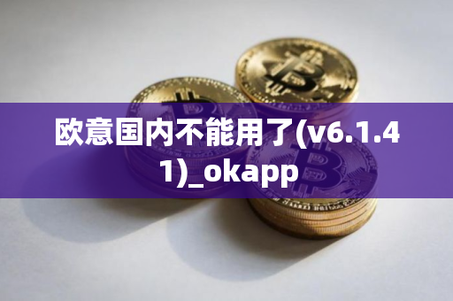 欧意国内不能用了(v6.1.41)_okapp