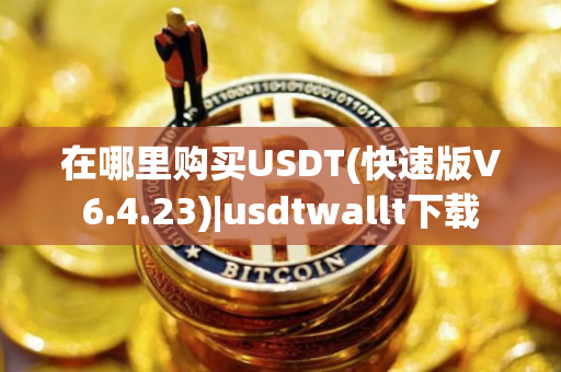 在哪里购买USDT(快速版V6.4.23)|usdtwallt下载