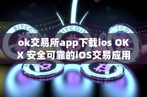 ok交易所app下载ios OKX 安全可靠的iOS交易应用