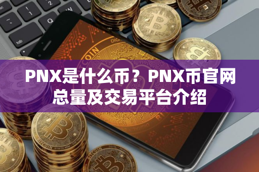 PNX是什么币?PNX币官网总量及交易平台介绍 PNX是什么币?PNX币官网总量及交易平台介绍