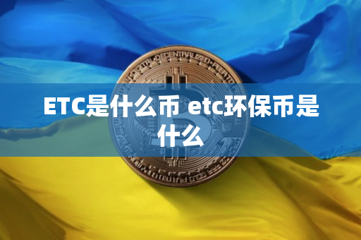 ETC是什么币 etc环保币是什么