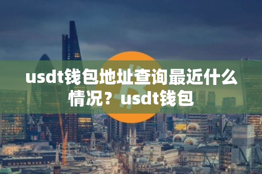 usdt钱包地址查询最近什么情况？usdt钱包
