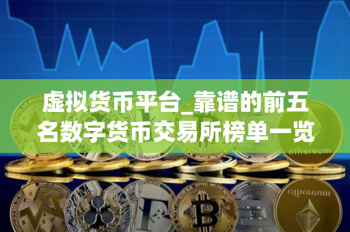 虚拟货币平台_靠谱的前五名数字货币交易所榜单一览