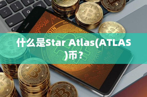 什么是Star Atlas(ATLAS)币？
