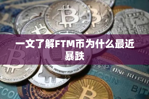 一文了解FTM币为什么最近暴跌 一文了解FTM币为什么最近暴跌