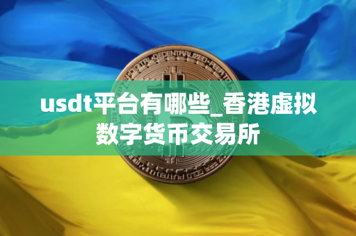 usdt平台有哪些_香港虚拟数字货币交易所