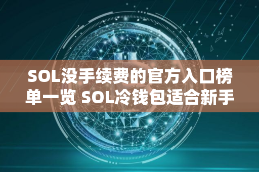 SOL没手续费的官方入口榜单一览 SOL冷钱包适合新手推荐
