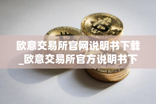 欧意交易所官网说明书下载_欧意交易所官方说明书下载
