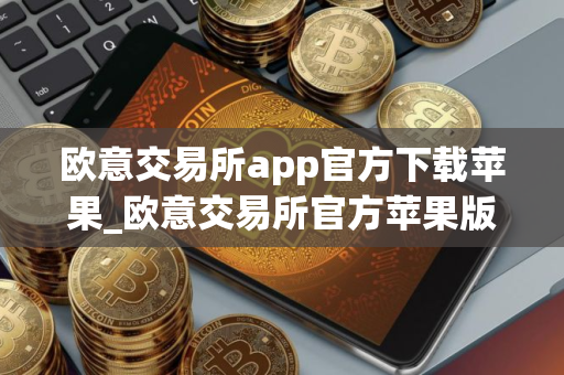 欧意交易所app官方下载苹果_欧意交易所官方苹果版APP下载