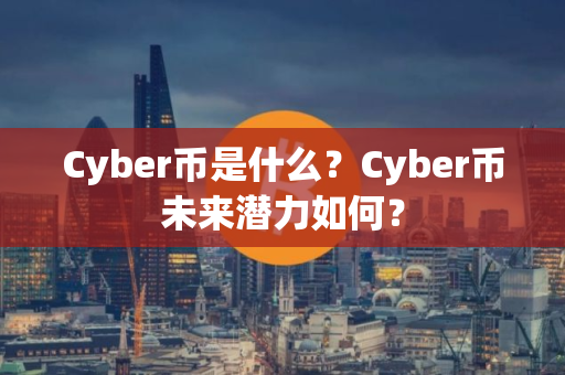 Cyber币是什么？Cyber币未来潜力如何？