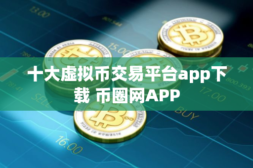 十大虚拟币交易平台app下载 币圈网APP