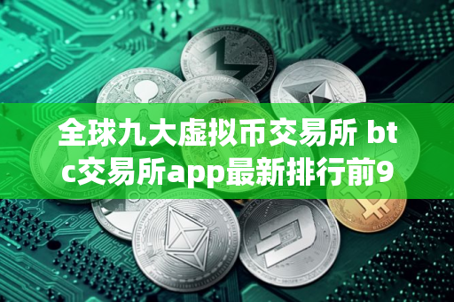 全球九大虚拟币交易所 btc交易所app最新排行前9