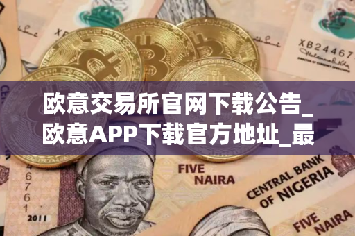 欧意交易所官网下载公告_欧意APP下载官方地址_最新