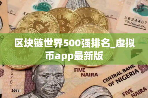 区块链世界500强排名_虚拟币app最新版
