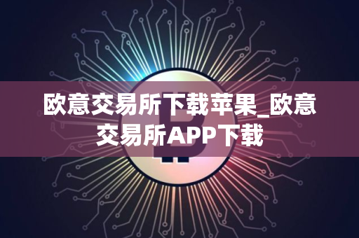 欧意交易所下载苹果_欧意交易所APP下载