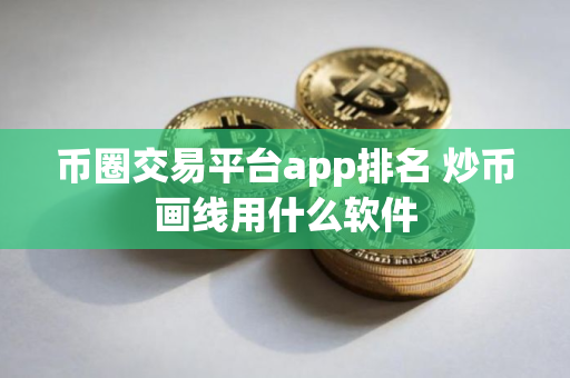 币圈交易平台app排名 炒币画线用什么软件
