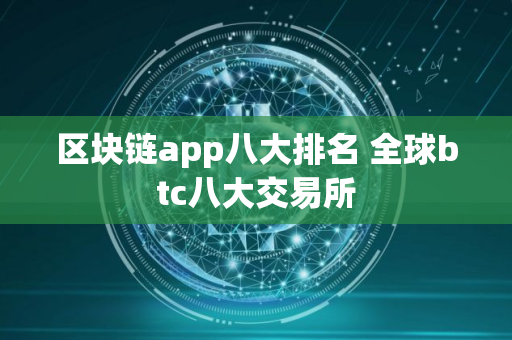 区块链app八大排名 全球btc八大交易所