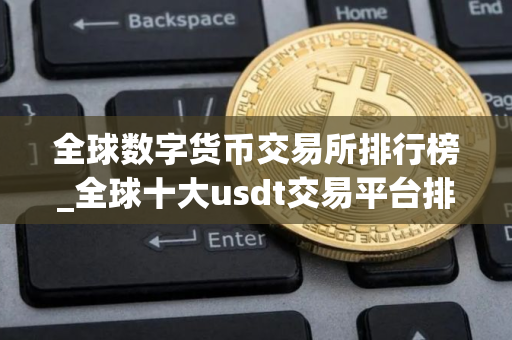全球数字货币交易所排行榜_全球十大usdt交易平台排名汇总
