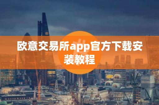 欧意交易所app官方下载安装教程