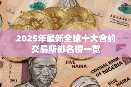 2025年最新全球十大合约交易所排名榜一览
