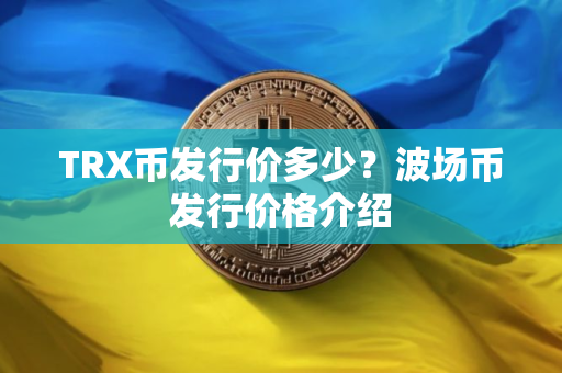 TRX币发行价多少？波场币发行价格介绍