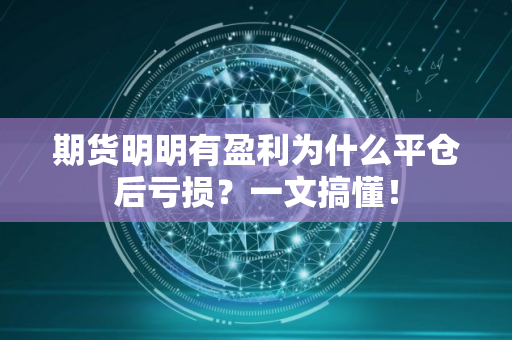 期货明明有盈利为什么平仓后亏损？一文搞懂！