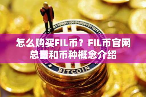 怎么购买FIL币？FIL币官网总量和币种概念介绍