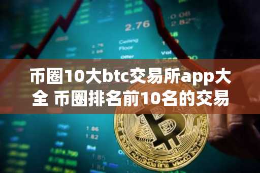 币圈10大btc交易所app大全 币圈排名前10名的交易所