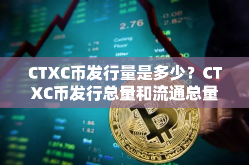 CTXC币发行量是多少？CTXC币发行总量和流通总量介绍