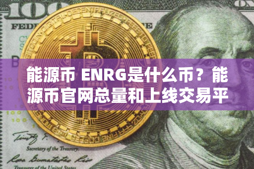 能源币 ENRG是什么币?能源币官网总量和上线交易平台介绍 能源币 ENRG是什么币?能源币官网总量和上线交易平台介绍