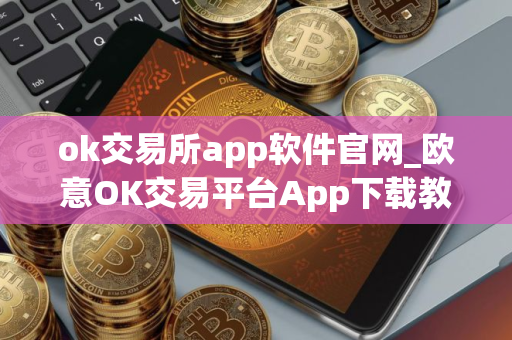 ok交易所app软件官网_欧意OK交易平台App下载教程