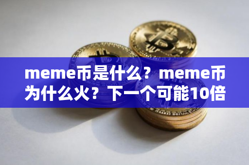 meme币是什么?meme币为什么火?下一个可能10倍的加密货币是谁? meme币是什么?meme币为什么火?下一个可能10倍的加密货币是谁?