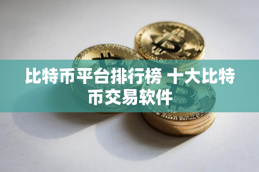 比特币平台排行榜 十大比特币交易软件