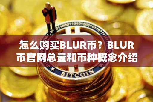怎么购买BLUR币?BLUR币官网总量和币种概念介绍 怎么购买BLUR币?BLUR币官网总量和币种概念介绍