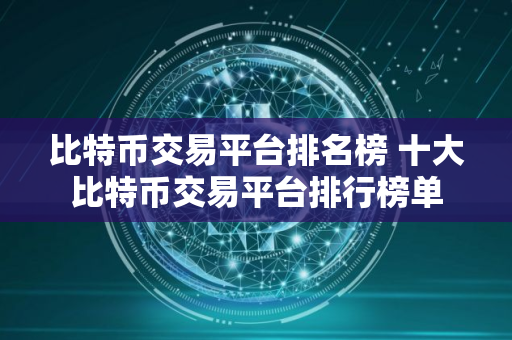 比特币交易平台排名榜 十大比特币交易平台排行榜单