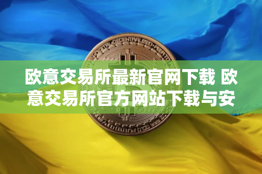 欧意交易所最新官网下载 欧意交易所官方网站下载与安装指南