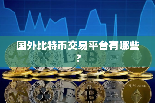 国外比特币交易平台有哪些? 国外比特币交易平台有哪些?