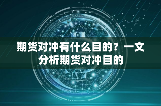 期货对冲有什么目的?一文分析期货对冲目的 期货对冲有什么目的?一文分析期货对冲目的