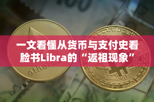 一文看懂从货币与支付史看脸书Libra的“返祖现象”