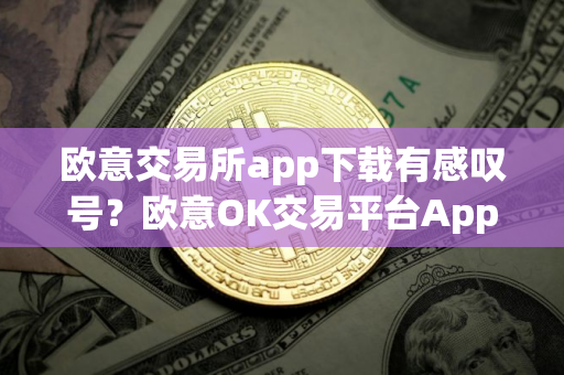 欧意交易所app下载有感叹号？欧意OK交易平台App下载教程