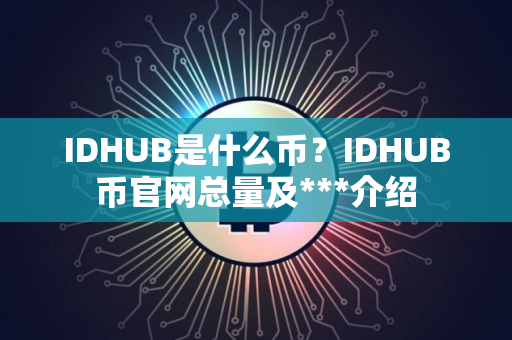 IDHUB是什么币？IDHUB币官网总量及***介绍