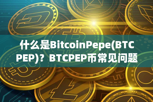 什么是BitcoinPepe(BTCPEP)？BTCPEP币常见问题汇总